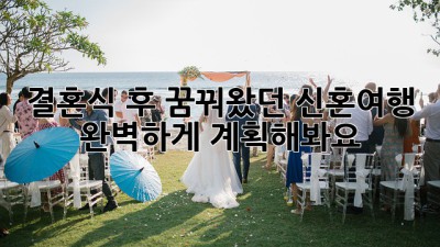 결혼식 후 꿈꿔왔던 신혼여행, 완벽하게 계획해봐요! ✨