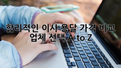 합리적인 이사, 용달 가격 비교 & 업체 선택 A to Z 🚚💰🏡